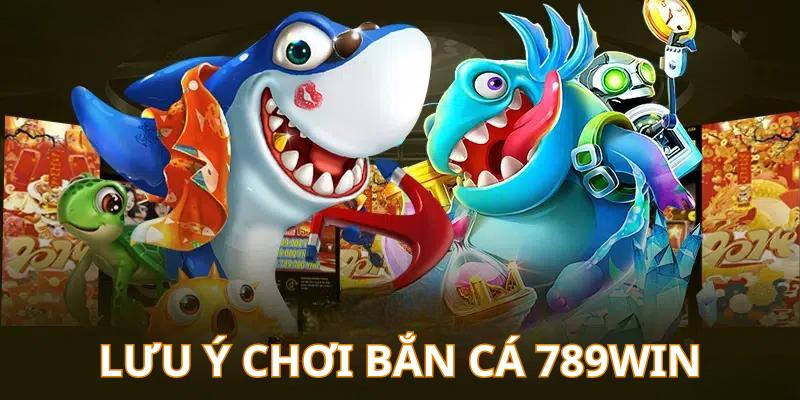 Lưu ý cần nhớ khi săn cá đổi thưởng tại 789Win